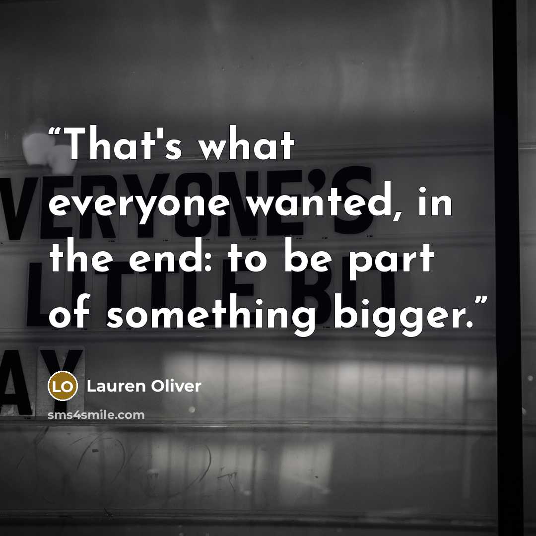 “That's what everyone wanted, in the end: to be part of something bigger.” quote by Lauren Oliver