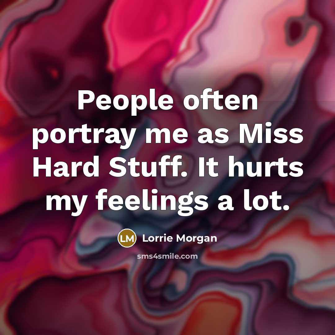 “People often portray me as Miss Hard Stuff. It hurts…” quote by Lorrie Morgan