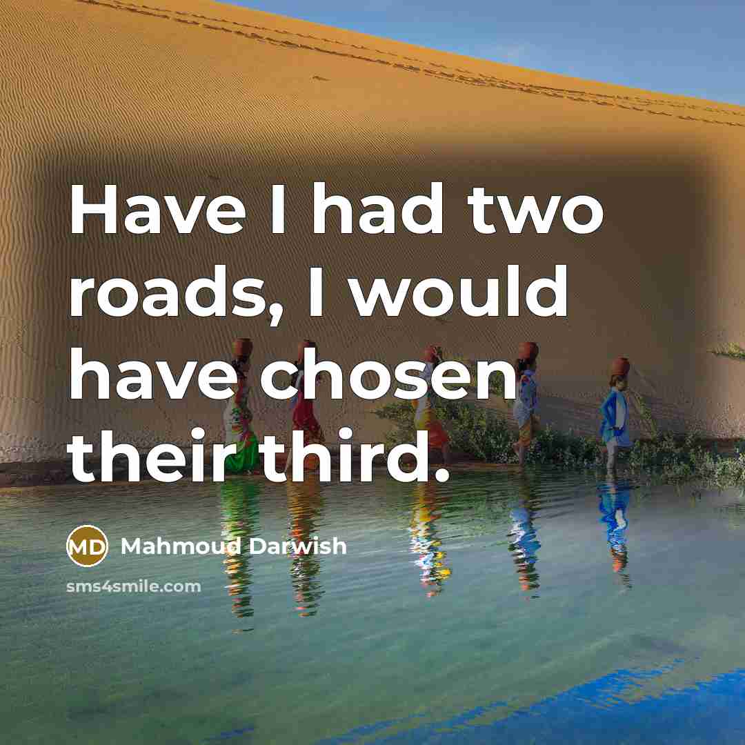 “Have I had two roads, I would have chosen their…” quote by Mahmoud Darwish