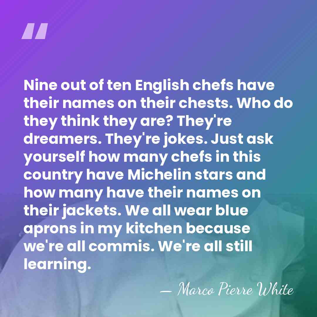 Nine out of ten English chefs have their names on their chests.&hellip; - Marco Pierre White