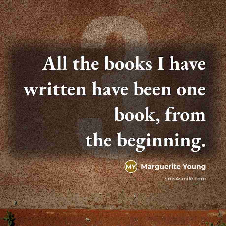 “All the books I have written have been one book, from the beginning.” quote by Marguerite Young