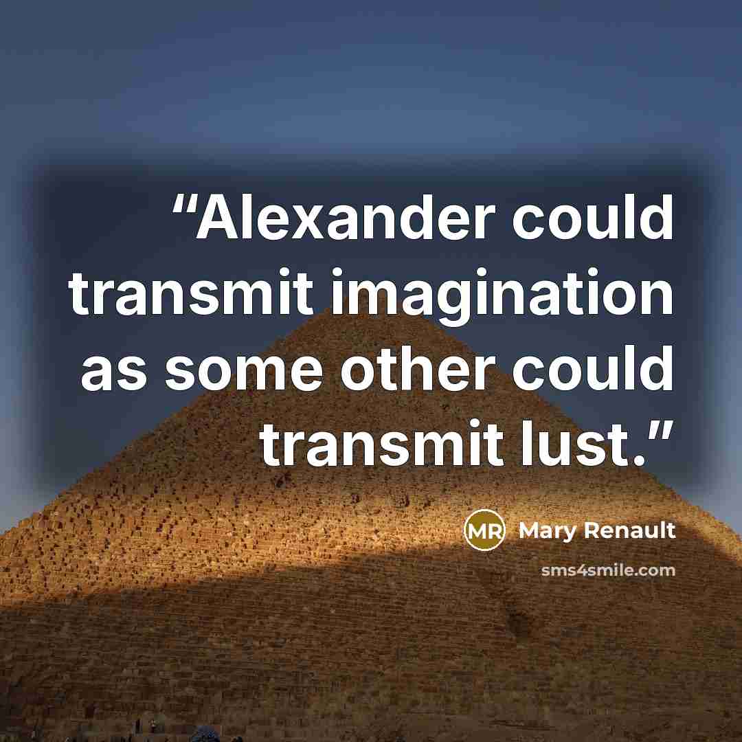 “Alexander could transmit imagination as some other could transmit lust.” quote by Mary Renault