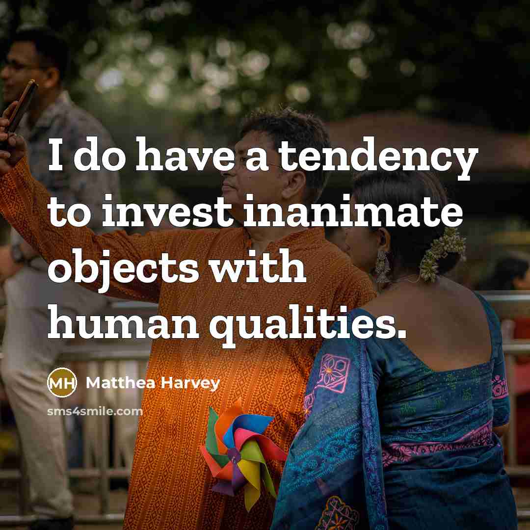 “I do have a tendency to invest inanimate objects with…” quote by Matthea Harvey