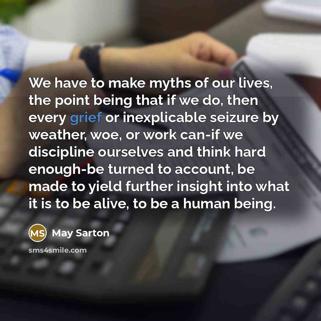 “We have to make myths of our lives, the point…” quote by May Sarton