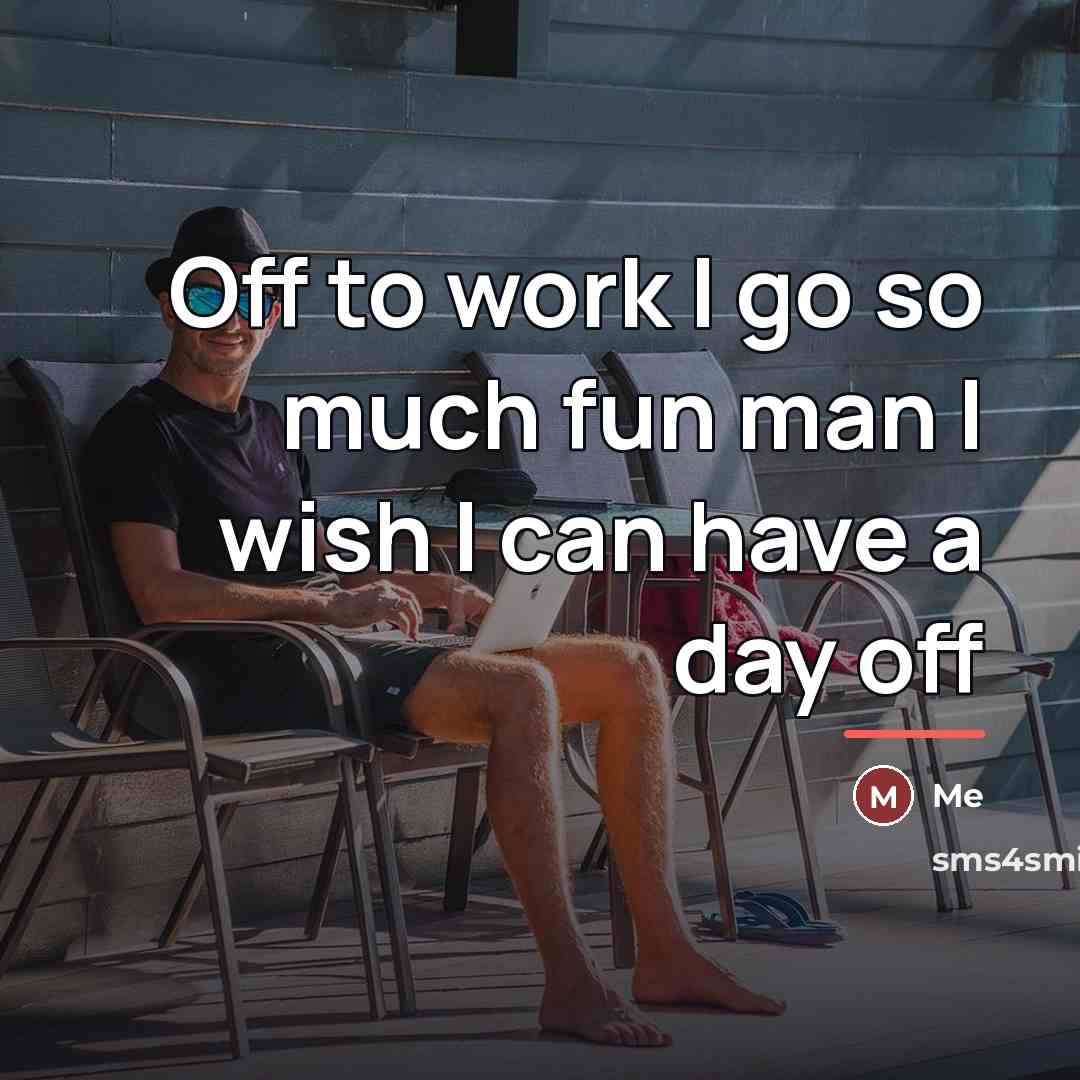 “Off to work I go so much fun man I…” quote by Me