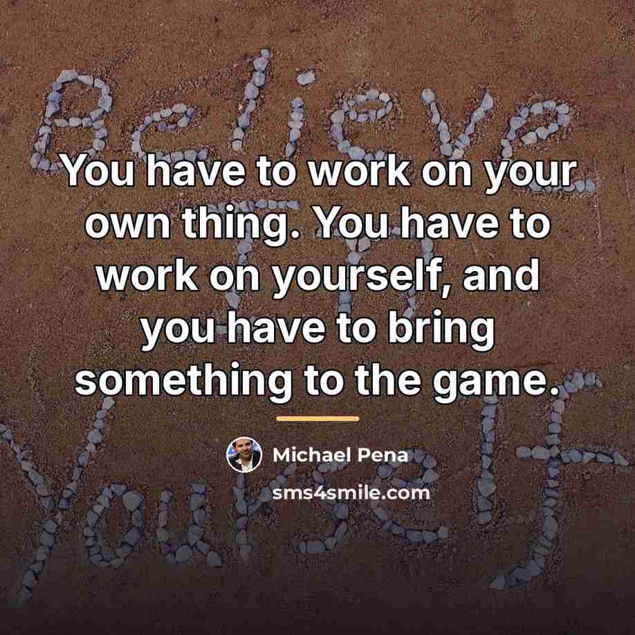 “You have to work on your own thing. You have…” quote by Michael Pena