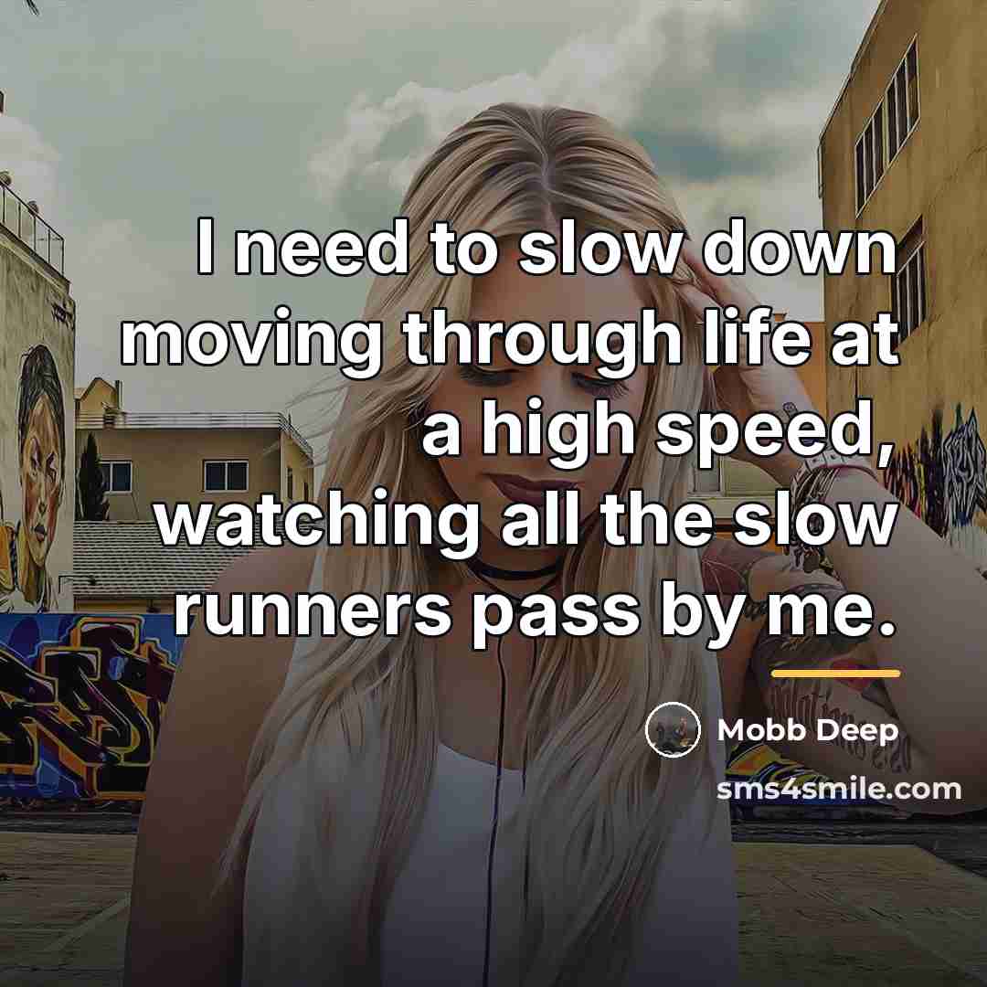“I need to slow down moving through life at a…” quote by Mobb Deep