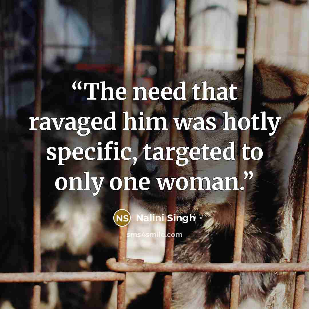 “The need that ravaged him was hotly specific, targeted to only one woman.” quote by Nalini Singh