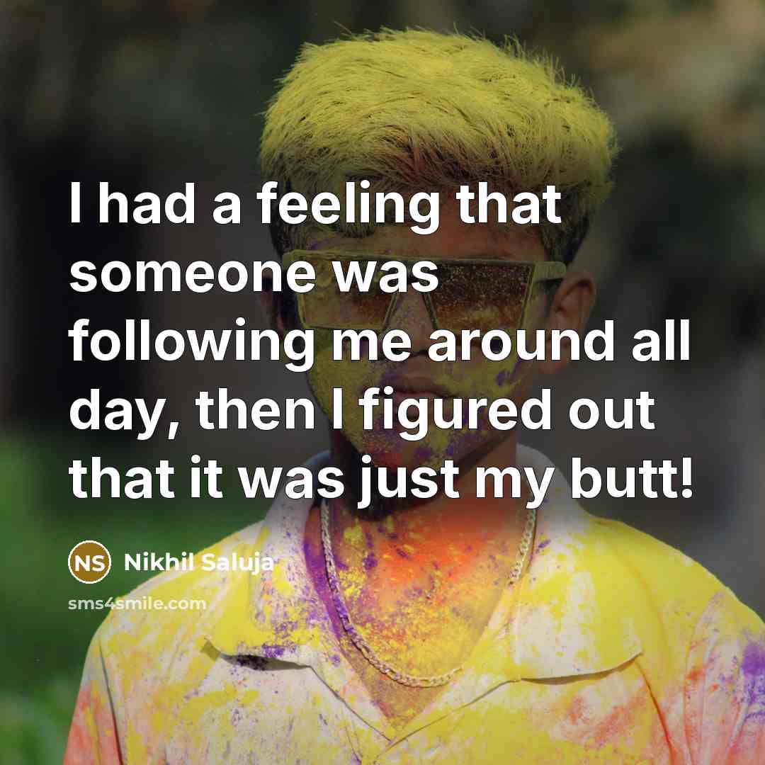 “I had a feeling that someone was following me around all day, then I figured out that it was just my butt!” quote by Nikhil Saluja