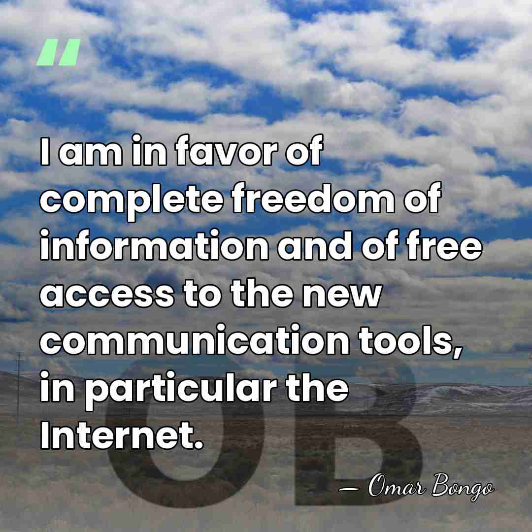 I am in favor of complete freedom of information and of free&hellip; - Omar Bongo