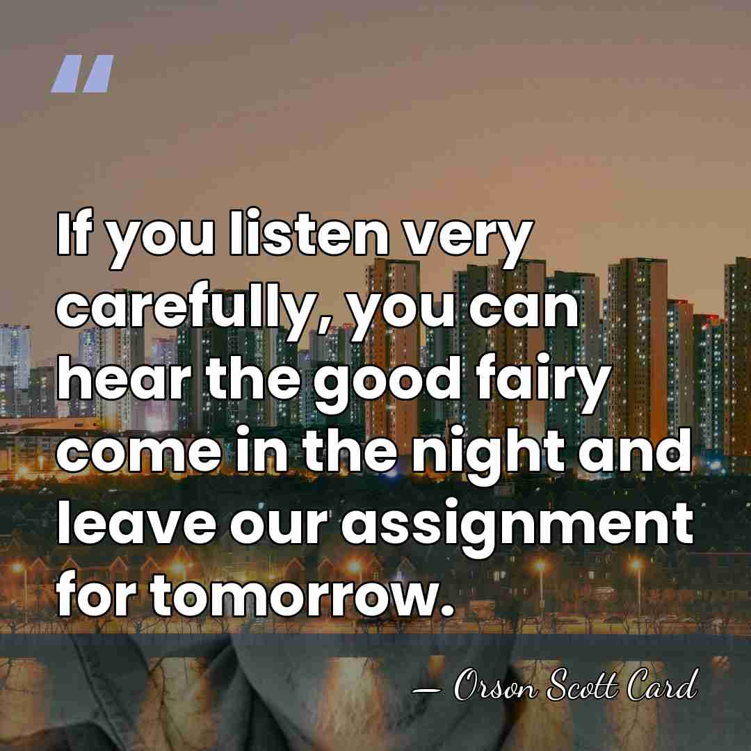 If you listen very carefully, you can hear the good fairy come&hellip; - Orson Scott Card