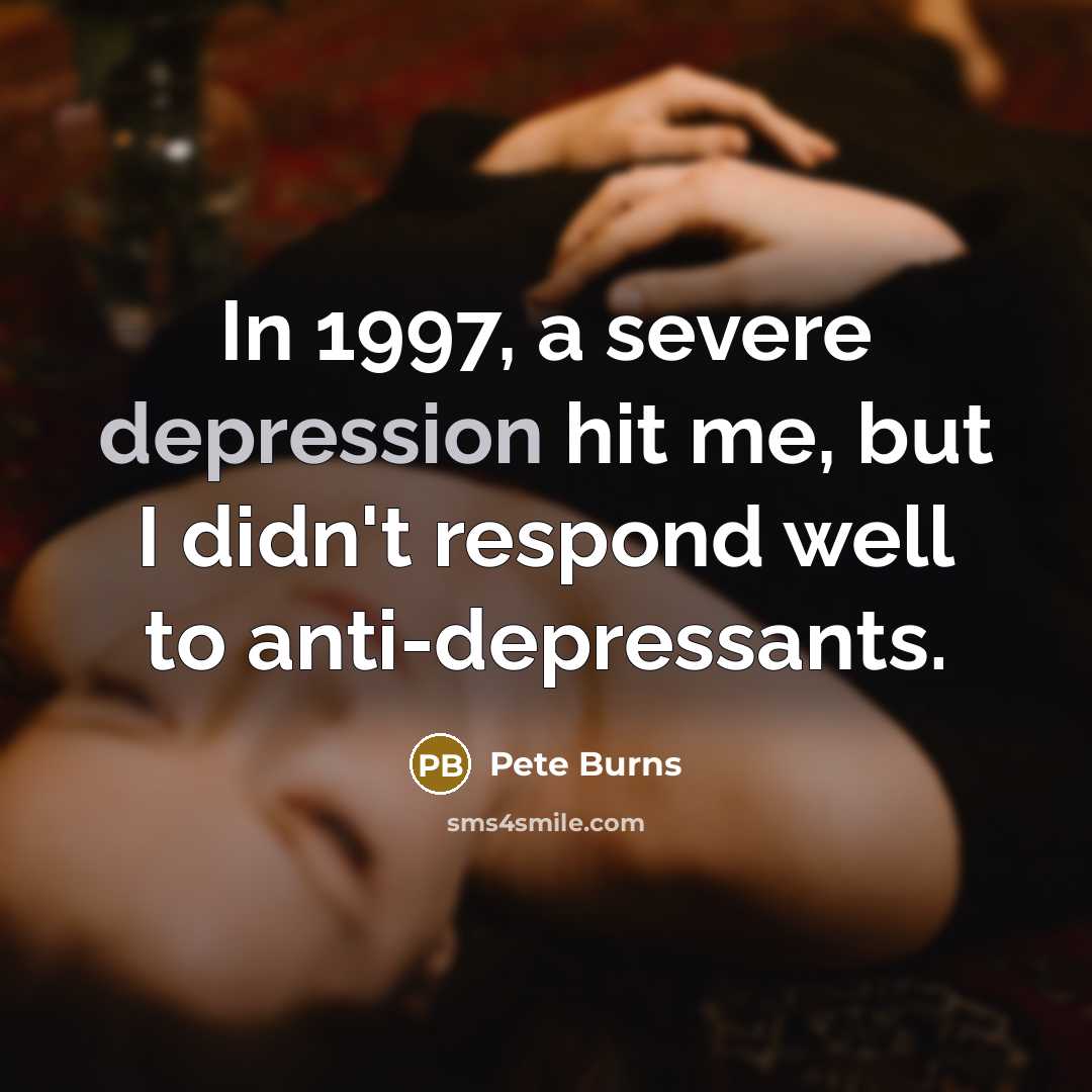 “In 1997, a severe depression hit me, but I didn't respond well to anti-depressants.” quote by Pete Burns