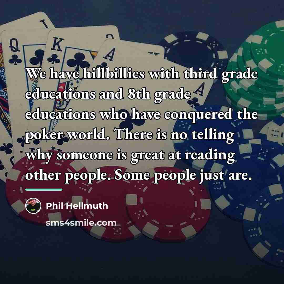 “We have hillbillies with third grade educations and 8th grade…” quote by Phil Hellmuth