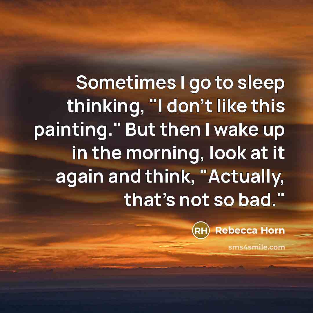 “Sometimes I go to sleep thinking, "I don't like this…” quote by Rebecca Horn