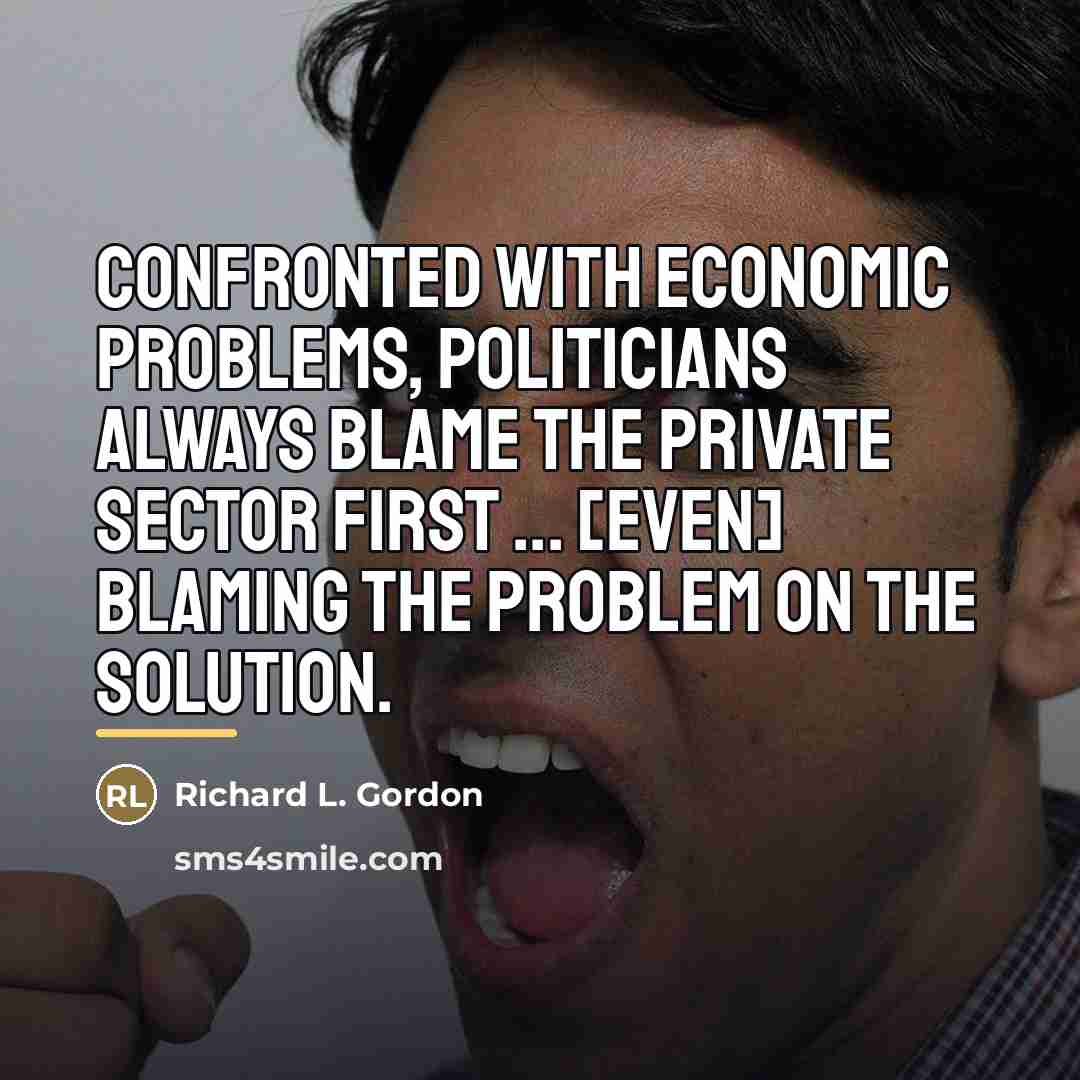 “Confronted with economic problems, politicians always blame the private sector…” quote by Richard L. Gordon