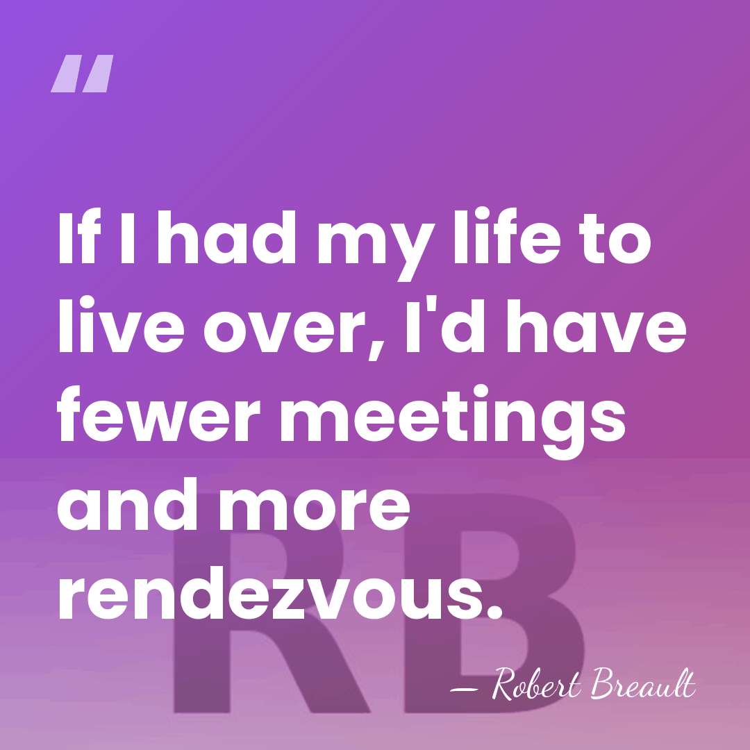 If I had my life to live over, I'd have fewer meetings&hellip; - Robert Breault