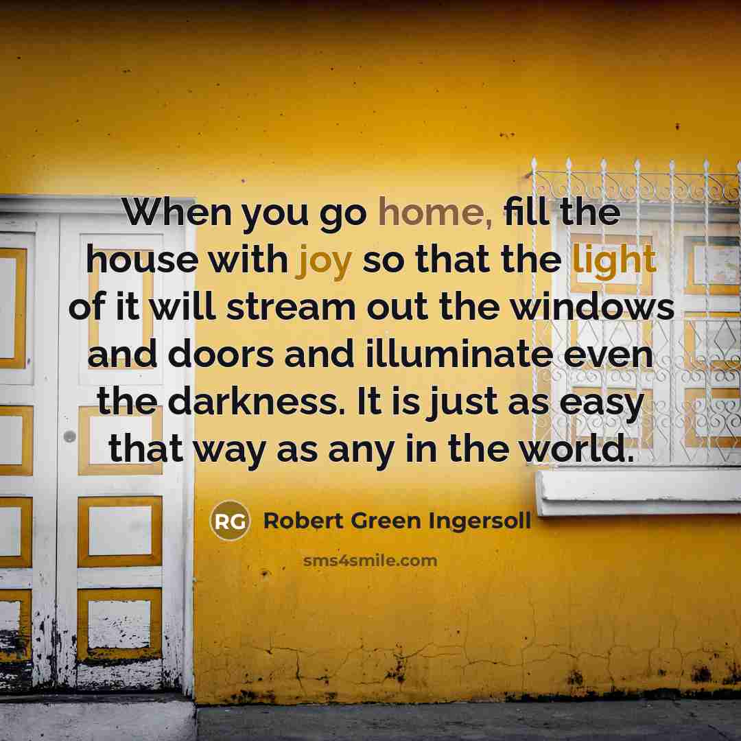 “When you go home, fill the house with joy so…” quote by Robert Green Ingersoll