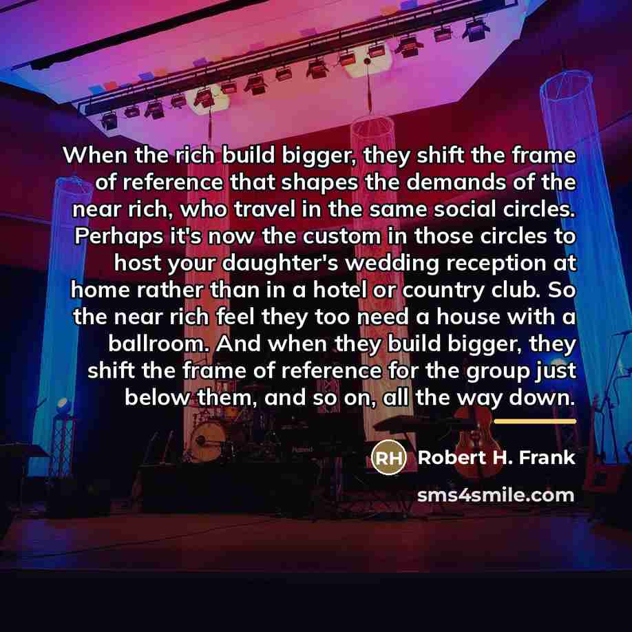 “When the rich build bigger, they shift the frame of…” quote by Robert H. Frank