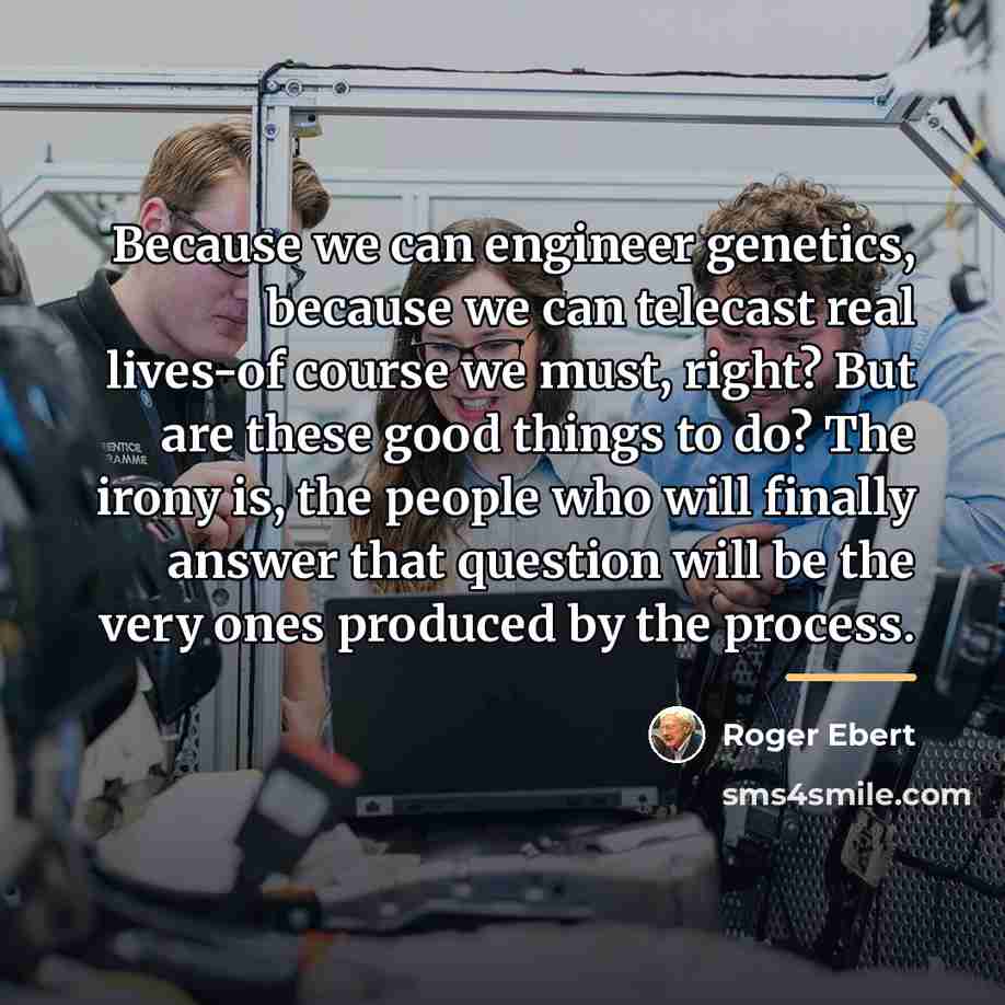 “Because we can engineer genetics, because we can telecast real…” quote by Roger Ebert