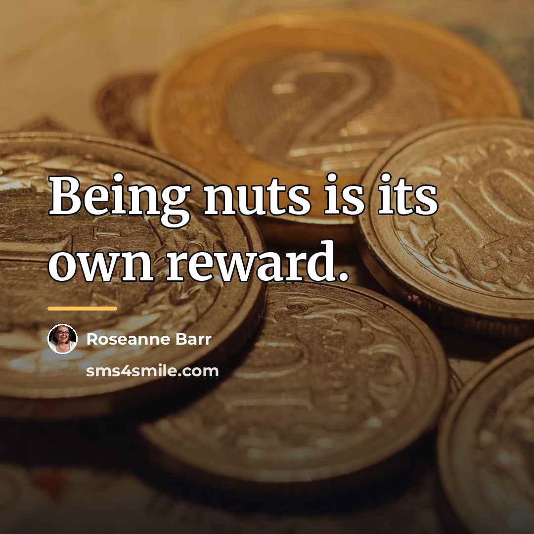 “Being nuts is its own reward.…” quote by Roseanne Barr