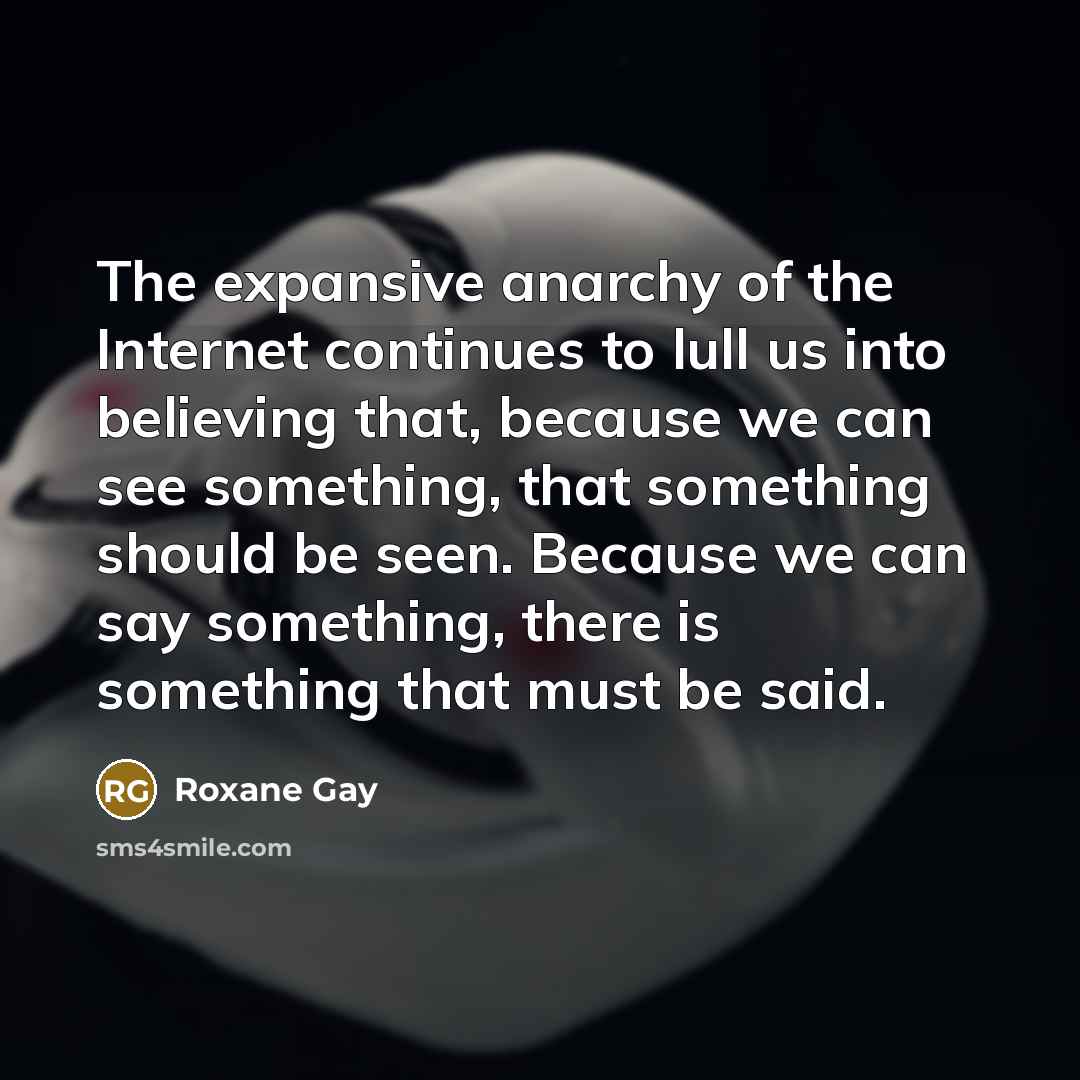 “The expansive anarchy of the Internet continues to lull us…” quote by Roxane Gay
