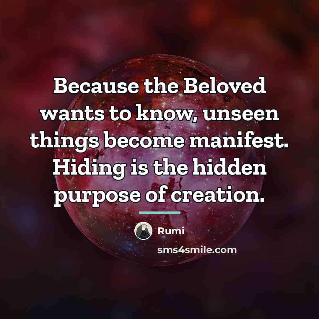 “Because the Beloved wants to know, unseen things become manifest.…” quote by Rumi