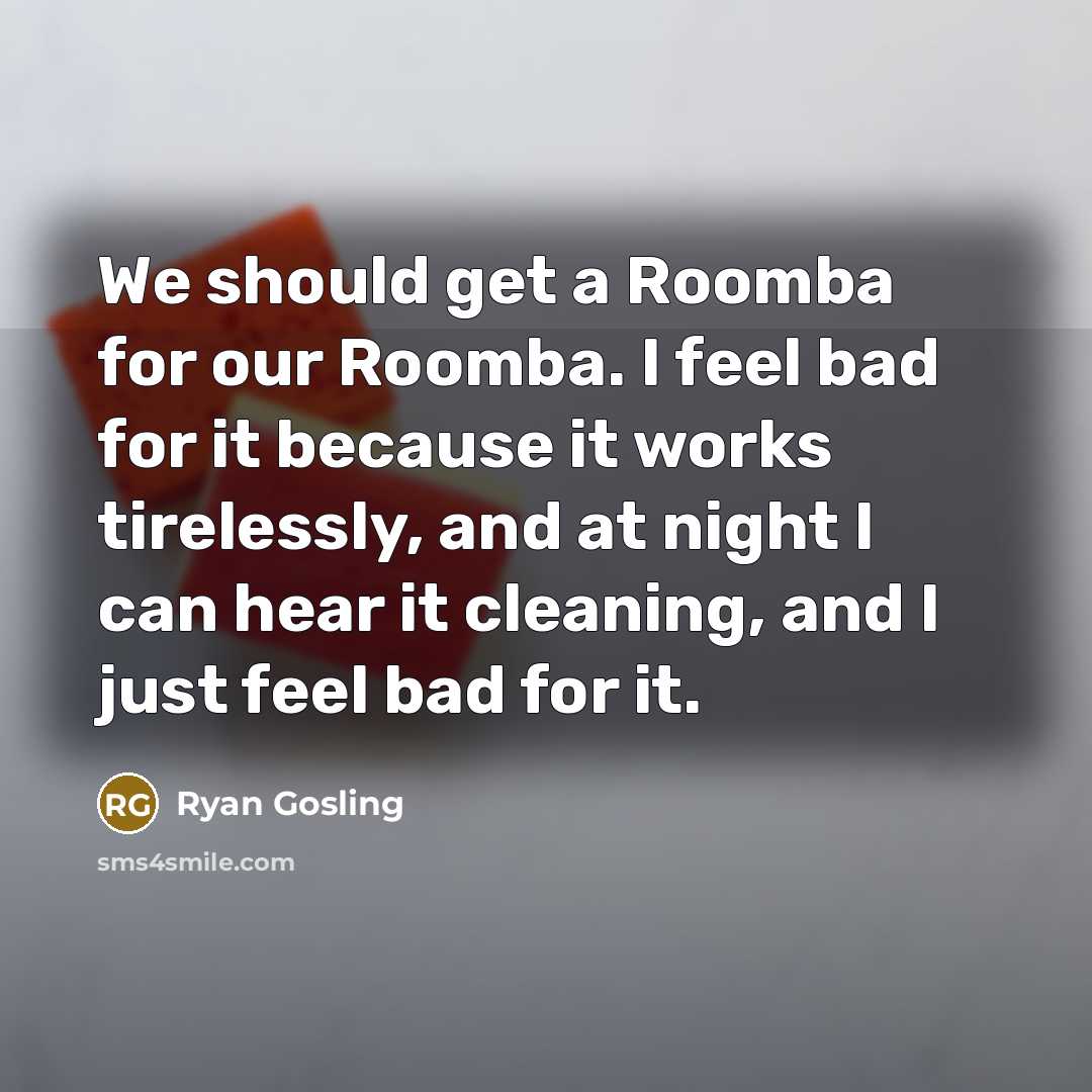 “We should get a Roomba for our Roomba. I feel…” quote by Ryan Gosling