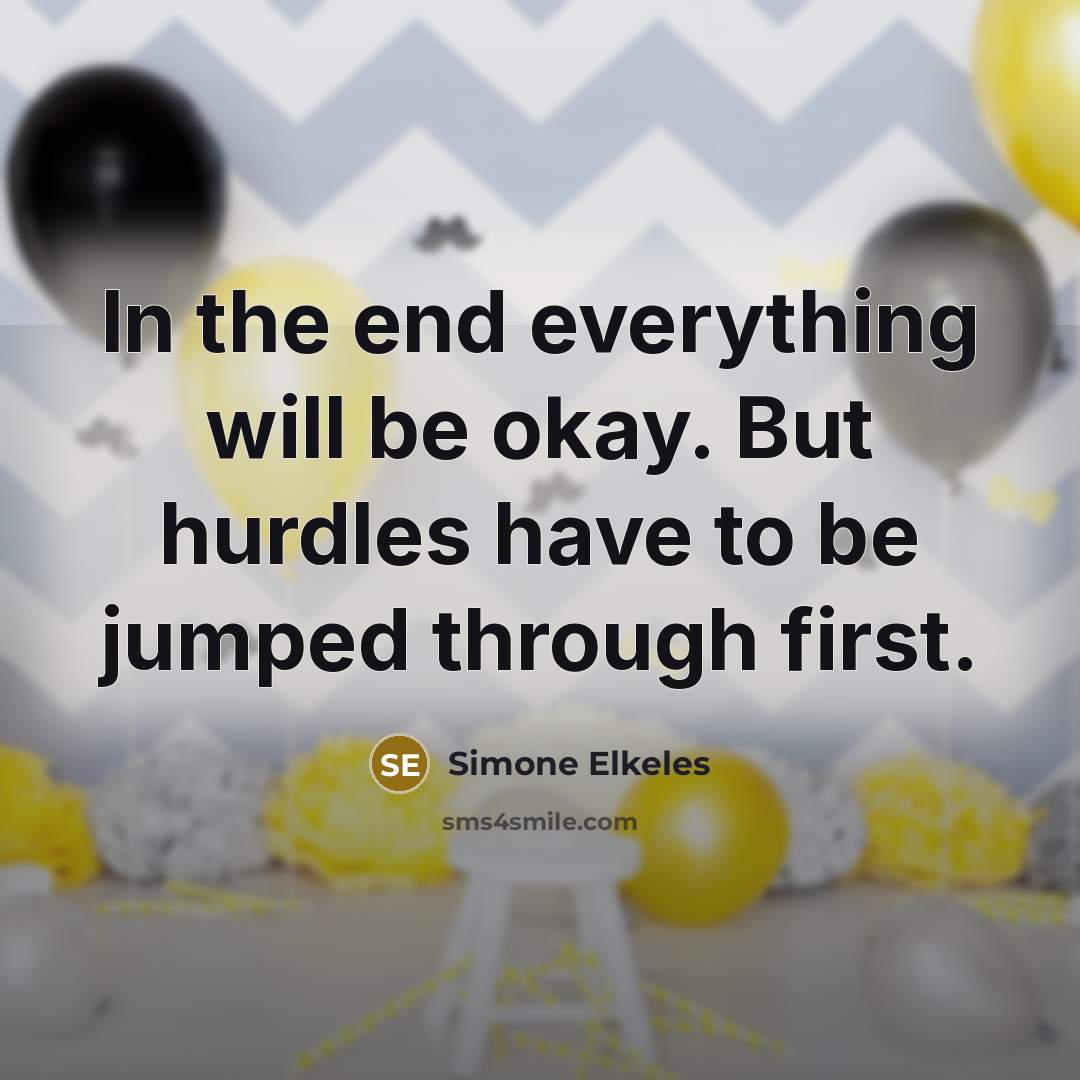 “In the end everything will be okay. But hurdles have to be jumped through first.” quote by Simone Elkeles