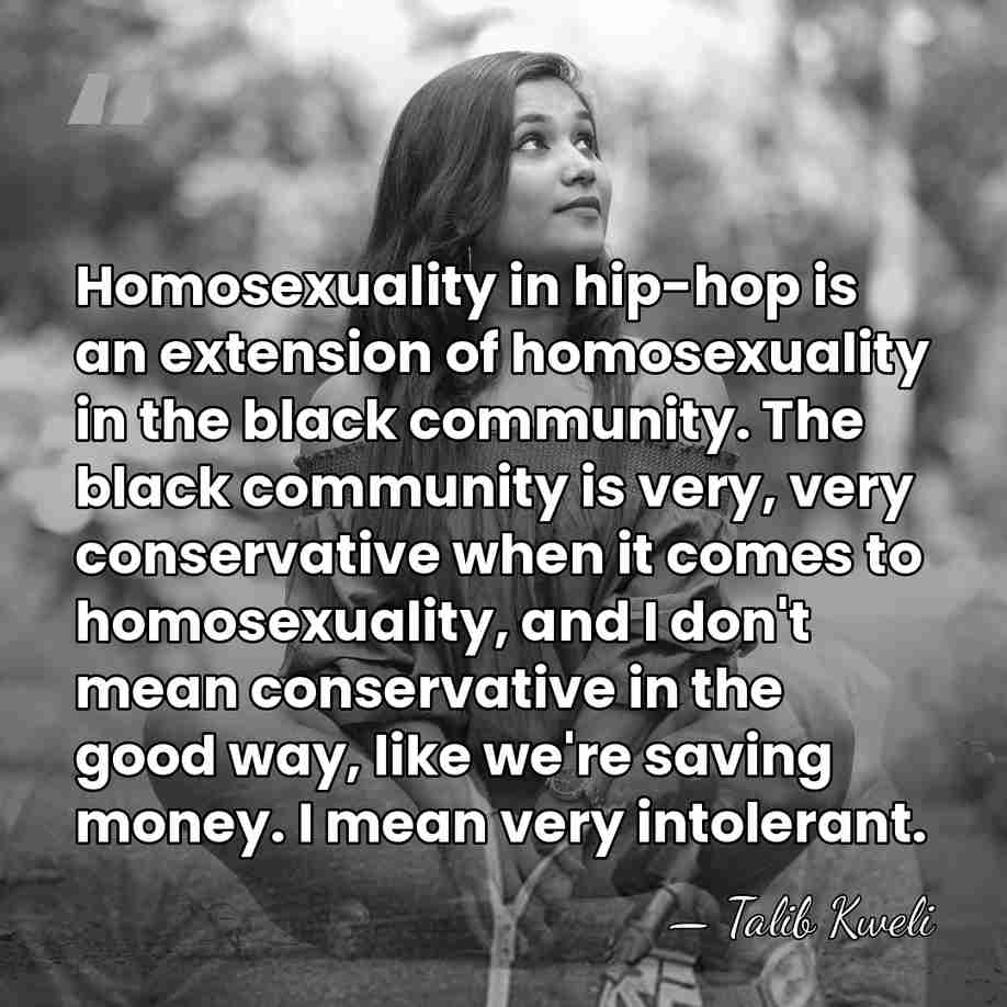 Homosexuality in hip-hop is an extension of homosexuality in the black community.&hellip; - Talib Kweli