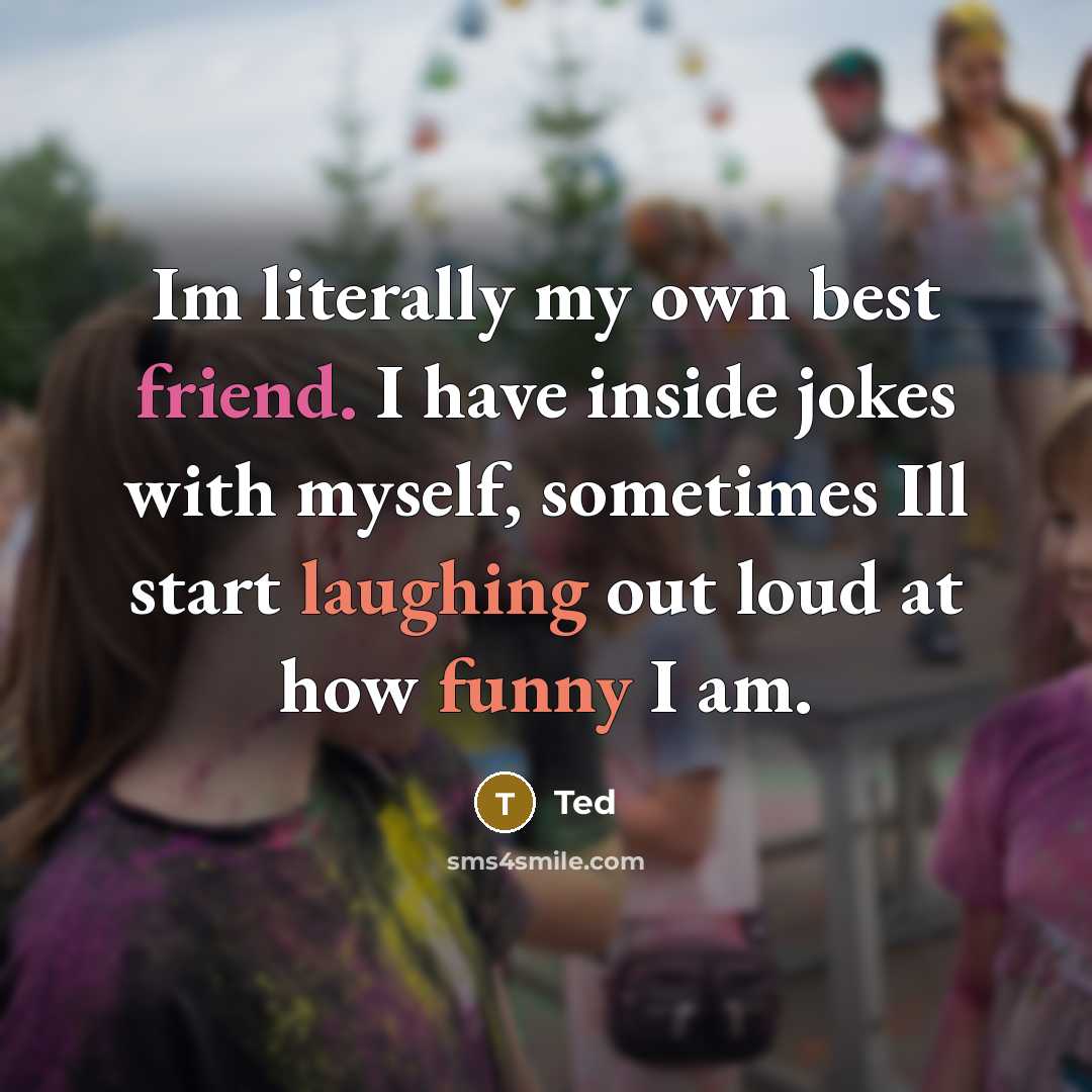 “Im literally my own best friend. I have inside jokes…” quote by Ted
