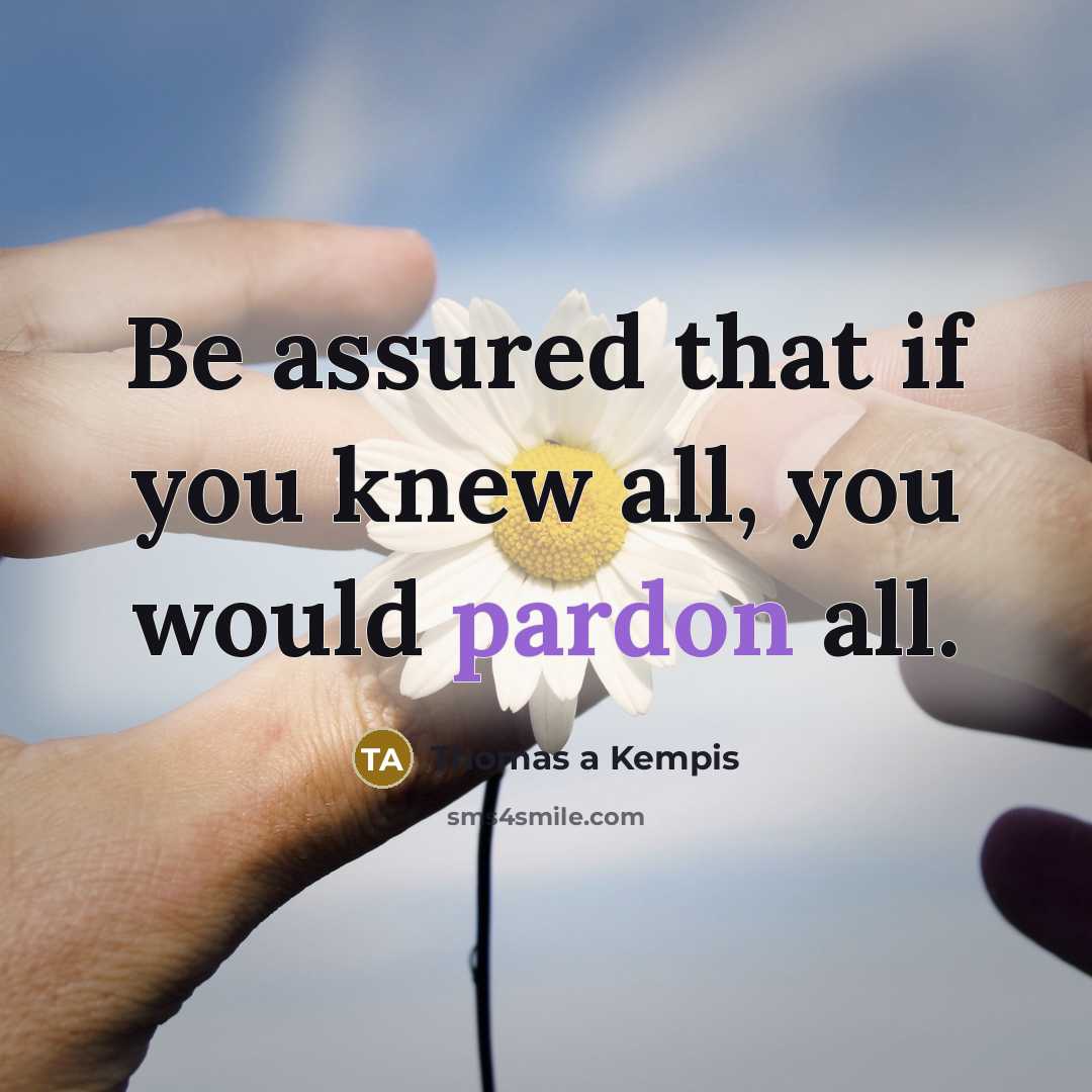 “Be assured that if you knew all, you would pardon…” quote by Thomas a Kempis
