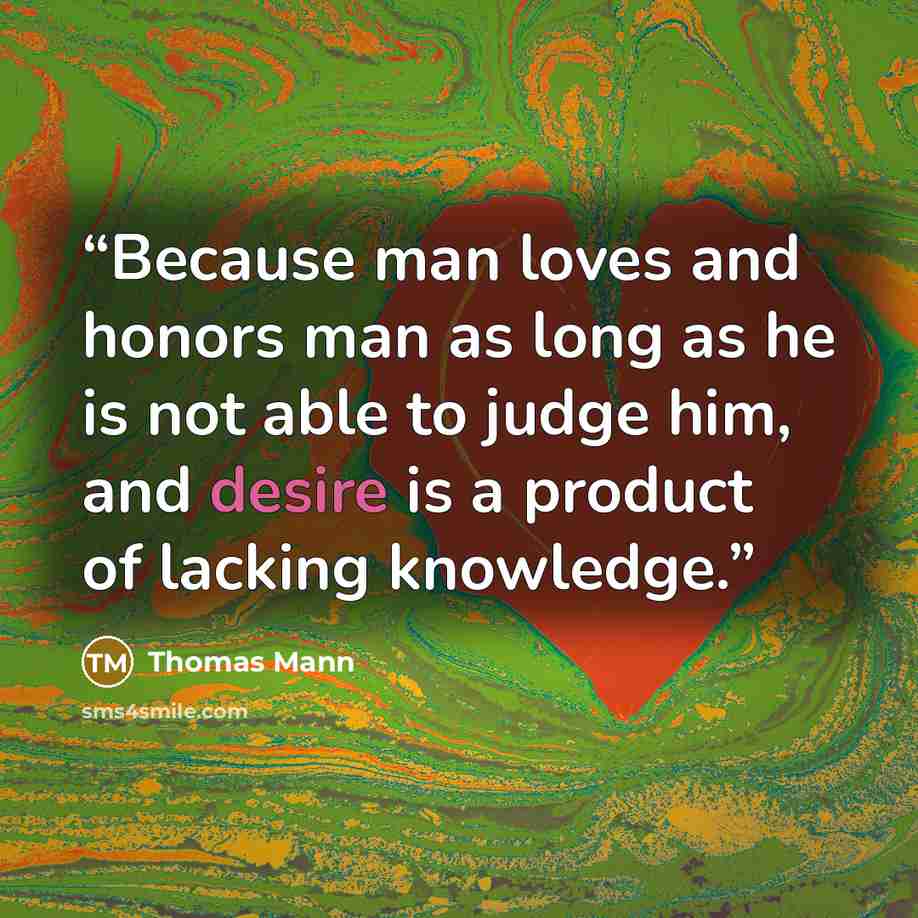 “Because man loves and honors man as long as he is not able to judge him, and desire is a product of lacking knowledge.” quote by Thomas Mann
