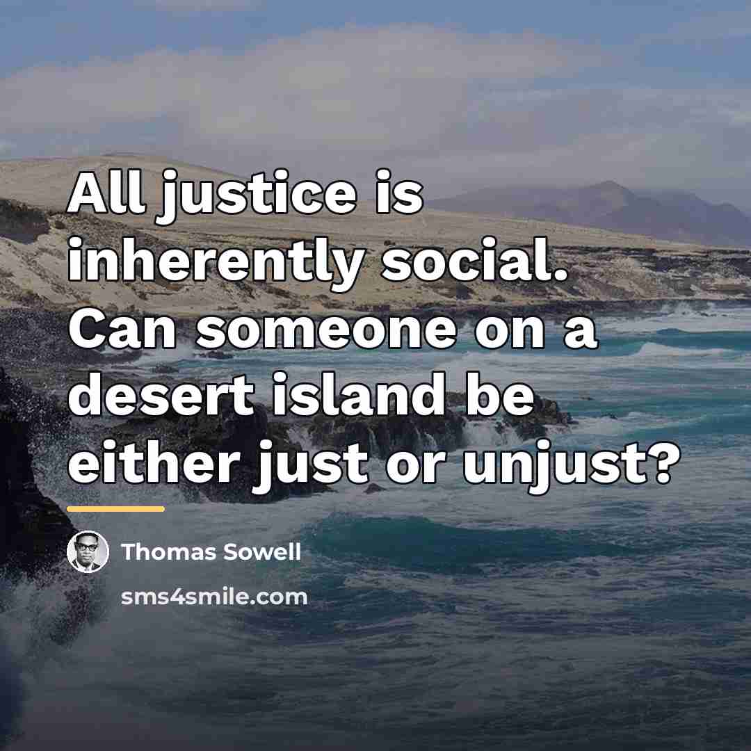 “All justice is inherently social. Can someone on a desert…” quote by Thomas Sowell