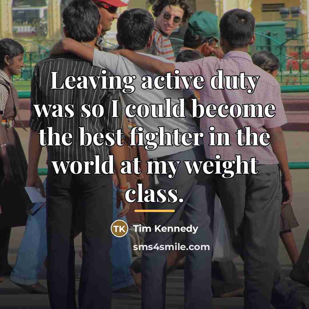“Leaving active duty was so I could become the best…” quote by Tim Kennedy