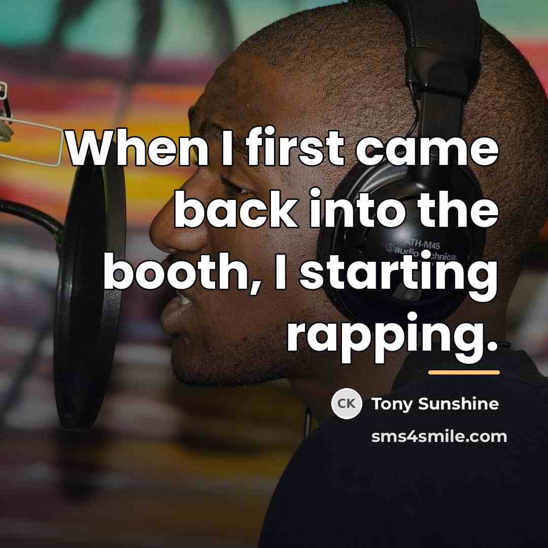 “When I first came back into the booth, I starting…” quote by Tony Sunshine