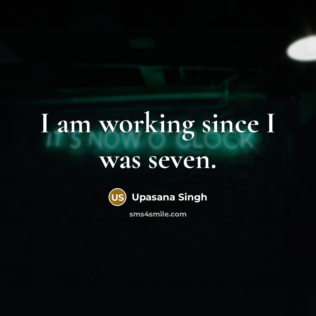 “I am working since I was seven.…” quote by Upasana Singh