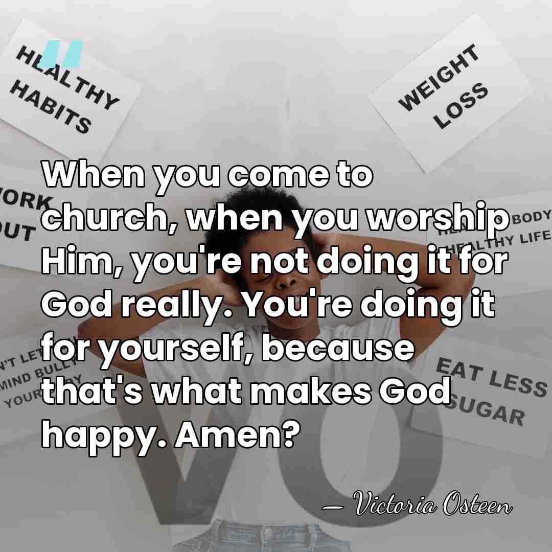 When you come to church, when you worship Him, you're not doing&hellip; - Victoria Osteen