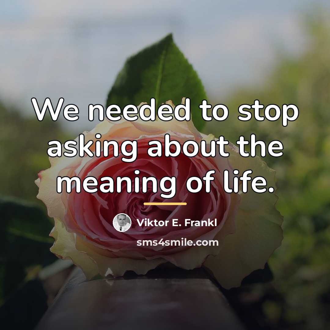 “We needed to stop asking about the meaning of life.…” quote by Viktor E. Frankl