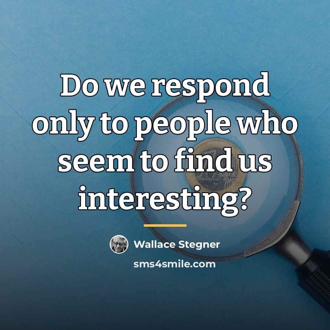 “Do we respond only to people who seem to find…” quote by Wallace Stegner