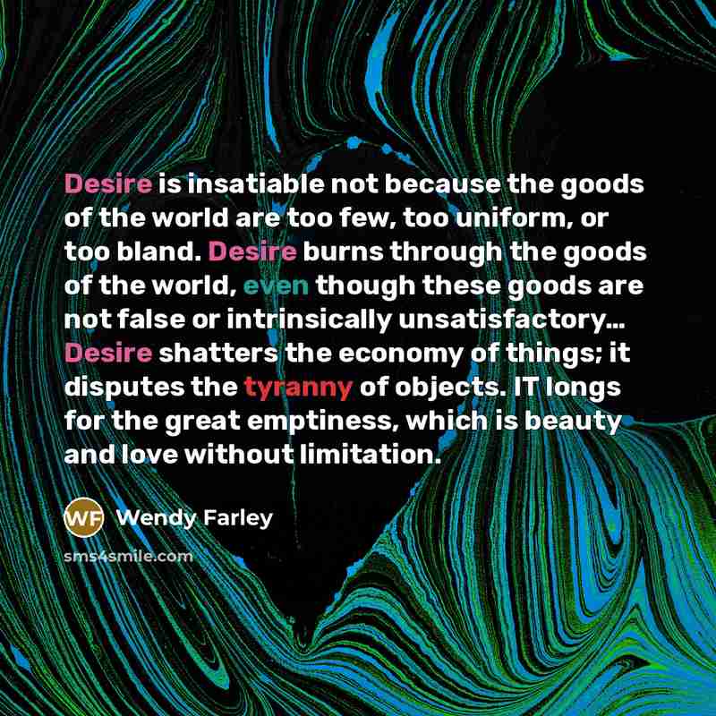 “Desire is insatiable not because the goods of the world…” quote by Wendy Farley