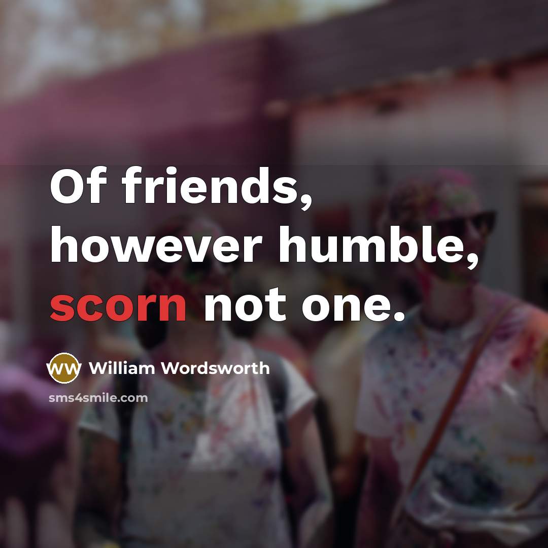 “Of friends, however humble, scorn not one.…” quote by William Wordsworth