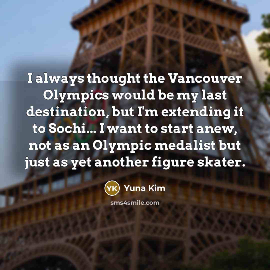 “I always thought the Vancouver Olympics would be my last…” quote by Yuna Kim