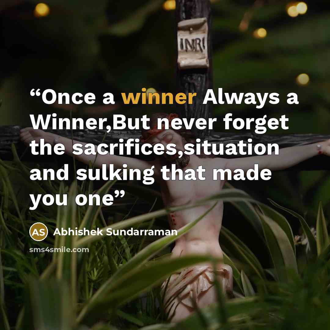 “Once a winner Always a Winner,But never forget the sacrifices,situation and sulking that made you one” quote by Abhishek Sundarraman