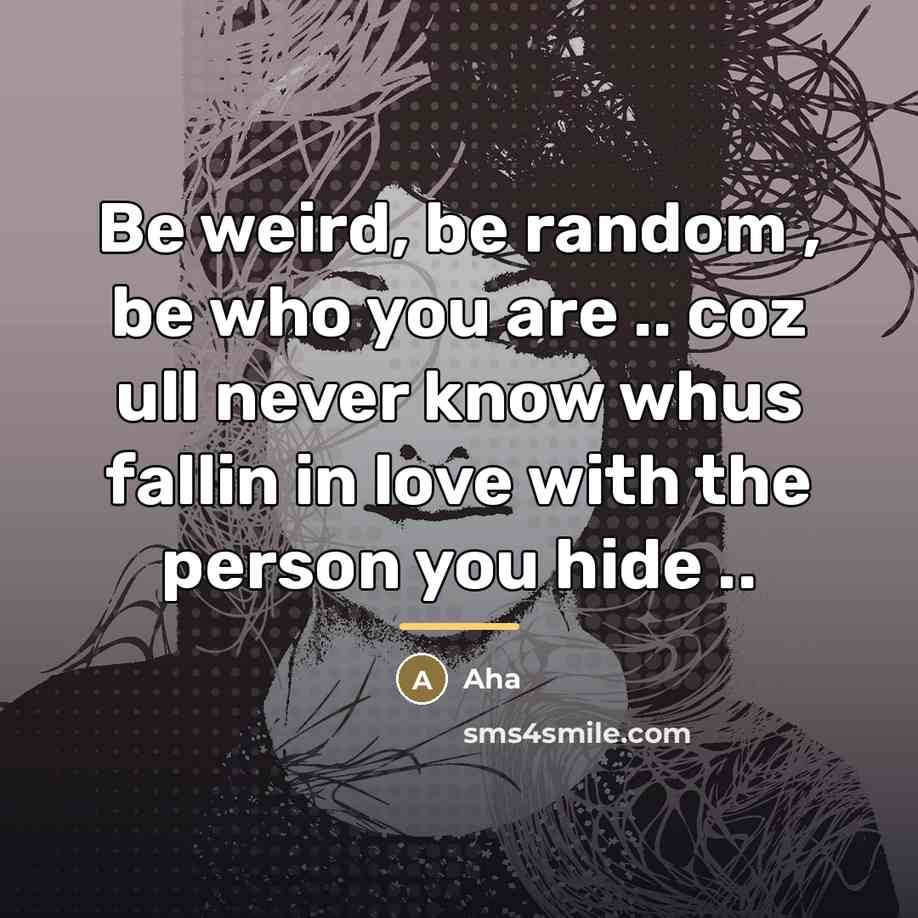 “Be weird, be random , be who you are ..…” quote by Aha