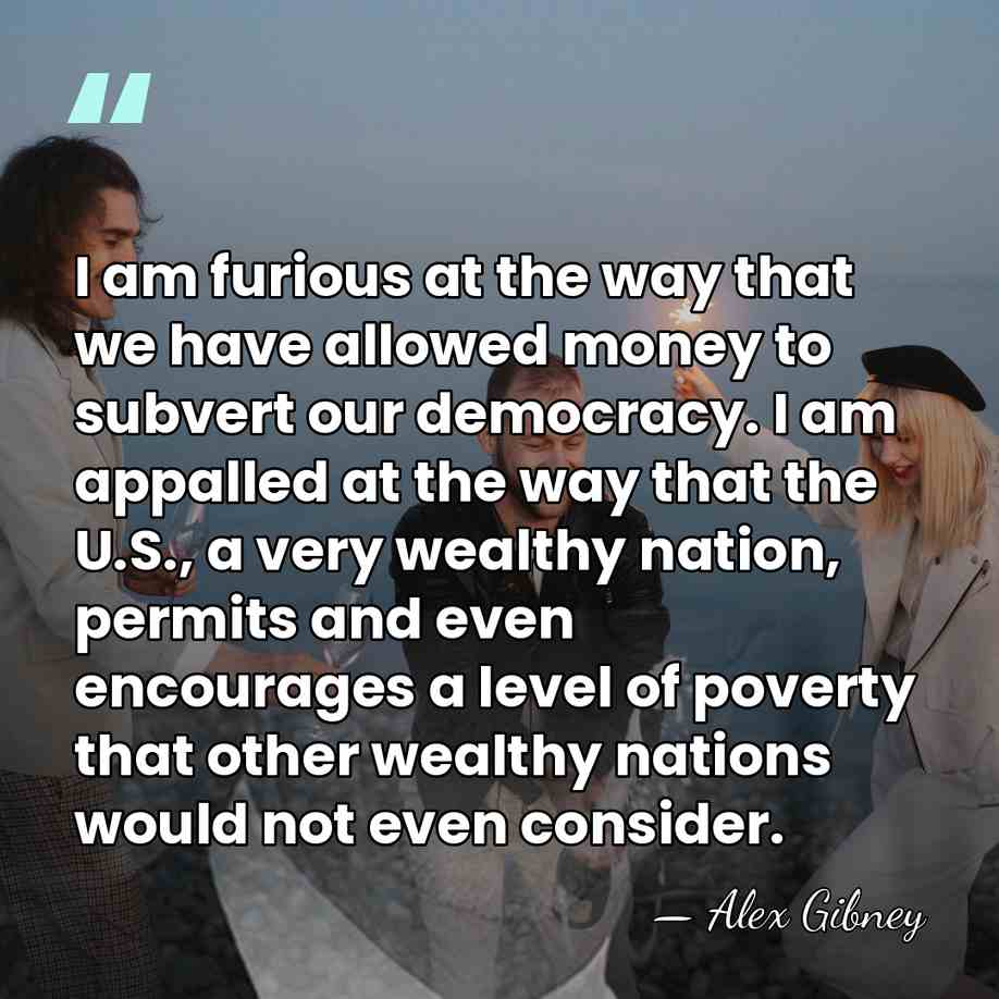 I am furious at the way that we have allowed money to&hellip; - Alex Gibney