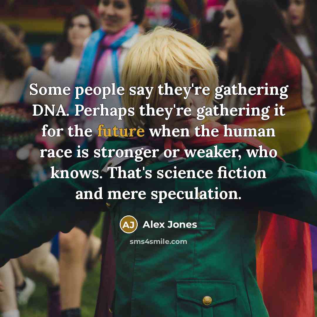 “Some people say they're gathering DNA. Perhaps they're gathering it…” quote by Alex Jones