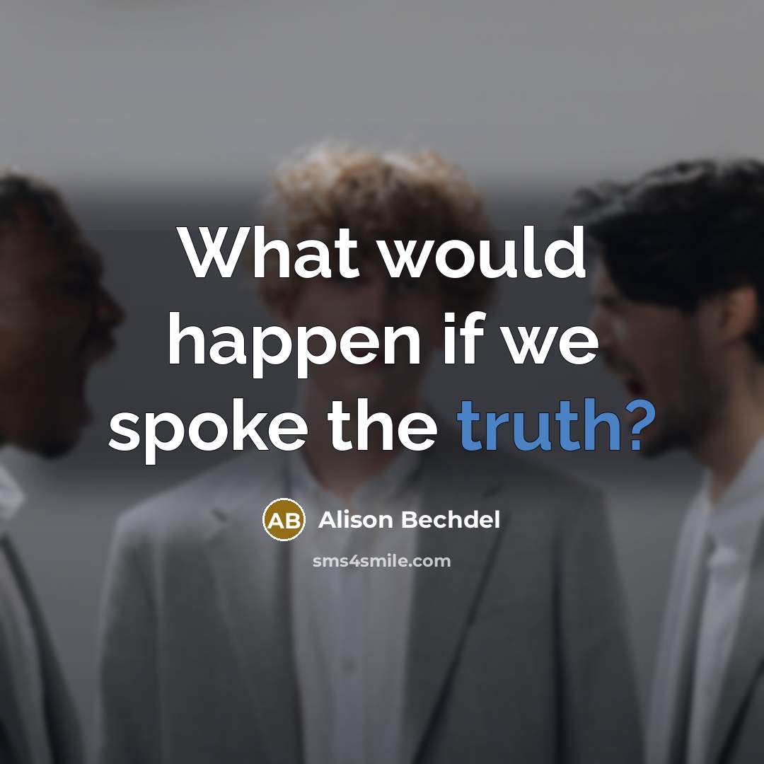 “What would happen if we spoke the truth?…” quote by Alison Bechdel