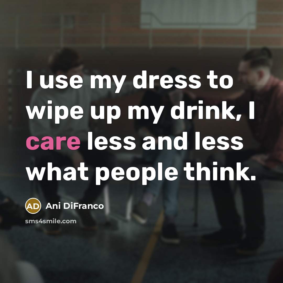 “I use my dress to wipe up my drink, I…” quote by Ani DiFranco