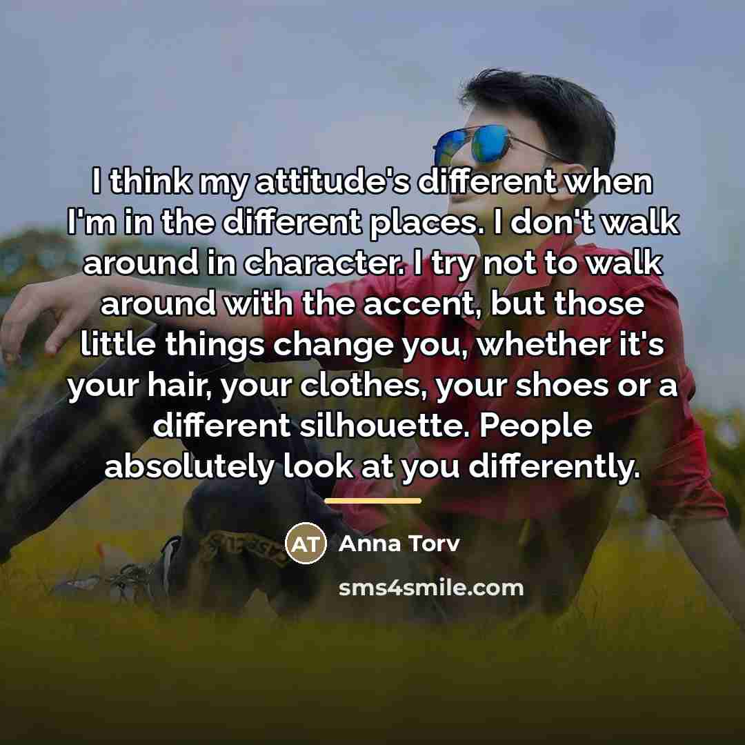 “I think my attitude's different when I'm in the different…” quote by Anna Torv