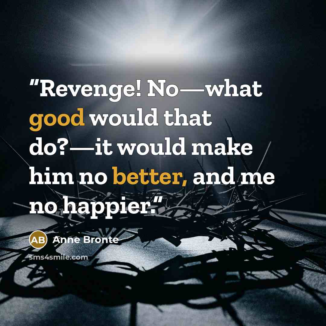 “Revenge! No—what good would that do?—it would make him no better, and me no happier.” quote by Anne Brontë